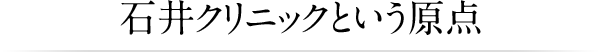 石井クリニックという原点